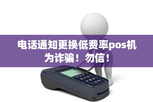 电话通知更换低费率pos机为诈骗！勿信！