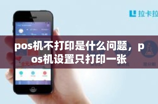 pos机不打印是什么问题,pos机设置只打印一张 pos机不打印是什么问题,pos机设置只打印一张