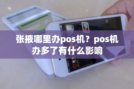 张掖哪里办pos机？pos机办多了有什么影响