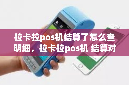 拉卡拉pos机结算了怎么查明细，拉卡拉pos机 结算对账不平