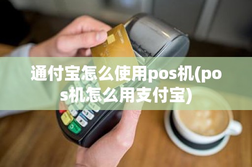 通付宝怎么使用pos机(pos机怎么用支付宝) 通付宝怎么使用pos机(pos机怎么用支付宝)