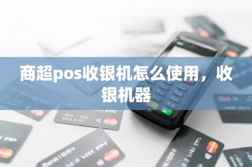 商超pos收银机怎么使用，收银机器