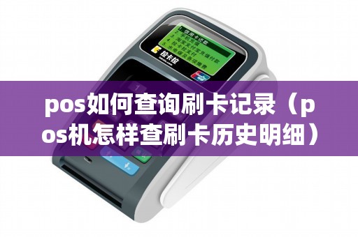 pos如何查询刷卡记录（pos机怎样查刷卡历史明细）