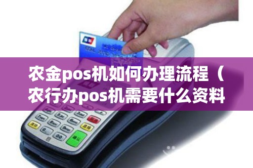 农金pos机如何办理流程(农行办pos机需要什么资料) 农金pos机如何办理流程(农行办pos机需要什么资料)