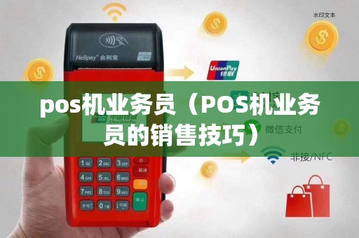 pos机业务员(POS机业务员的销售技巧) pos机业务员(POS机业务员的销售技巧)