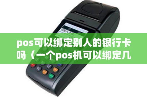 pos可以绑定别人的银行卡吗(一个pos机可以绑定几个银行卡) pos可以绑定别人的银行卡吗(一个pos机可以绑定几个银行卡)