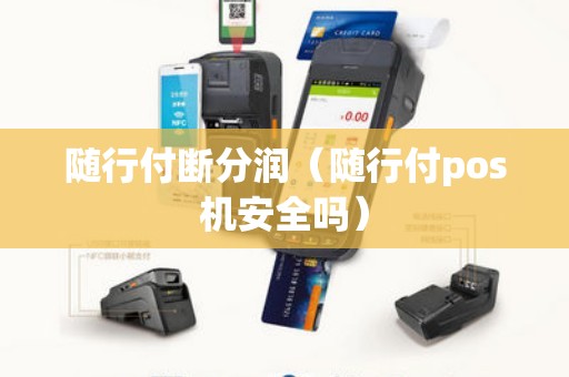 随行付断分润(随行付pos机安全吗) 随行付断分润(随行付pos机安全吗)