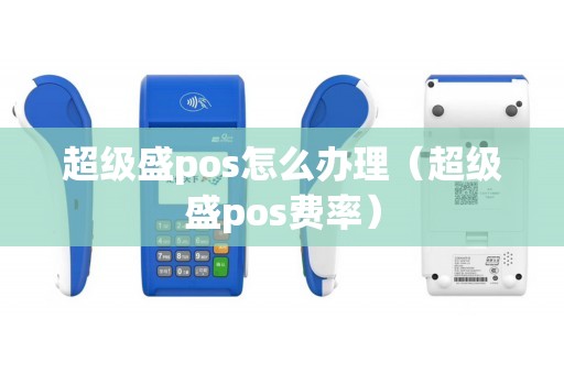 超级盛pos怎么办理（超级盛pos费率）