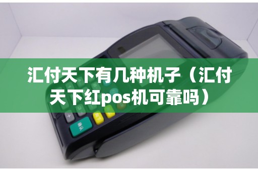 汇付天下有几种机子(汇付天下红pos机可靠吗) 汇付天下有几种机子(汇付天下红pos机可靠吗)