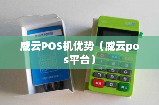 威云POS机优势（威云pos平台）