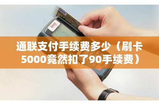 通联支付手续费多少(刷卡5000竟然扣了90手续费) 通联支付手续费多少(刷卡5000竟然扣了90手续费)