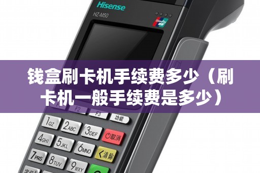 钱盒刷卡机手续费多少（刷卡机一般手续费是多少）