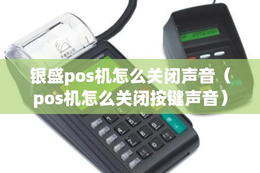 银盛pos机怎么关闭声音（pos机怎么关闭按键声音）