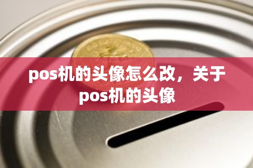 pos机的头像怎么改，关于pos机的头像