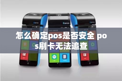 怎么确定pos是否安全 pos刷卡无法追查 怎么确定pos是否安全 pos刷卡无法追查