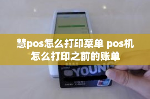 慧pos怎么打印菜单 pos机怎么打印之前的账单 慧pos怎么打印菜单 pos机怎么打印之前的账单