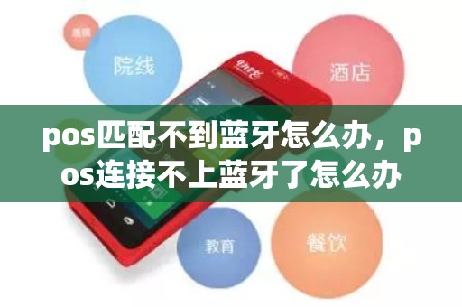 pos匹配不到蓝牙怎么办，pos连接不上蓝牙了怎么办
