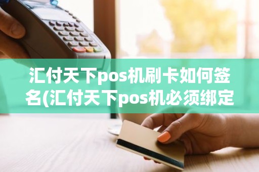 汇付天下pos机刷卡如何签名(汇付天下pos机必须绑定信用卡吗) 汇付天下pos机刷卡如何签名(汇付天下pos机必须绑定信用卡吗)