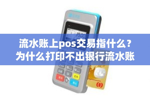 流水账上pos交易指什么?为什么打印不出银行流水账 流水账上pos交易指什么?为什么打印不出银行流水账