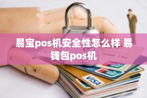 易宝pos机安全性怎么样 易钱包pos机 易宝pos机安全性怎么样 易钱包pos机