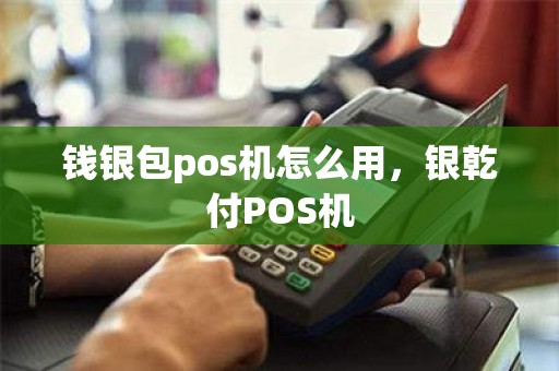 钱银包pos机怎么用,银乾付POS机 钱银包pos机怎么用,银乾付POS机
