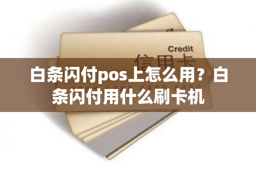 白条闪付pos上怎么用？白条闪付用什么刷卡机
