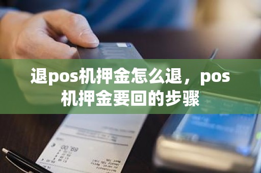 退pos机押金怎么退,pos机押金要回的步骤 退pos机押金怎么退,pos机押金要回的步骤