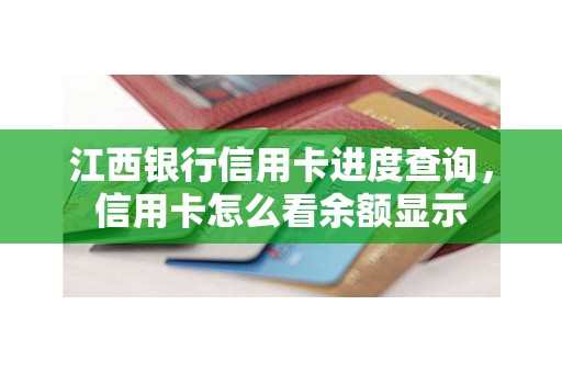 江西银行信用卡进度查询,信用卡怎么看余额显示 江西银行信用卡进度查询,信用卡怎么看余额显示