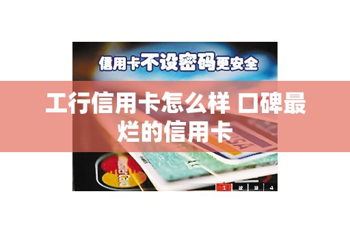 工行信用卡怎么样 口碑最烂的信用卡