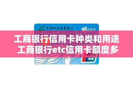 工商银行信用卡种类和用途 工商银行etc信用卡额度多少