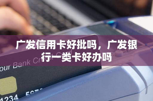 广发信用卡好批吗，广发银行一类卡好办吗