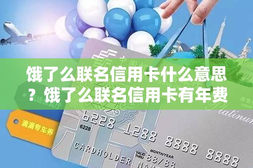 饿了么联名信用卡什么意思?饿了么联名信用卡有年费吗 饿了么联名信用卡什么意思?饿了么联名信用卡有年费吗