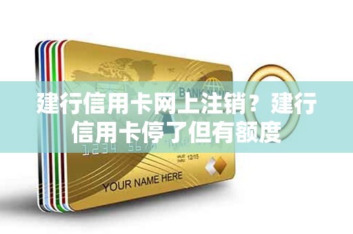 建行信用卡网上注销？建行信用卡停了但有额度