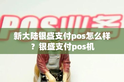 新大陆银盛支付pos怎么样？银盛支付pos机