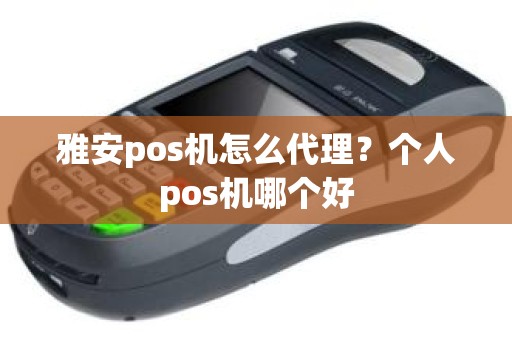 雅安pos机怎么代理？个人pos机哪个好