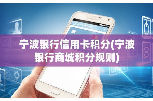 宁波银行信用卡积分(宁波银行商城积分规则) 宁波银行信用卡积分(宁波银行商城积分规则)