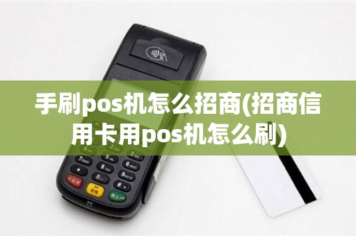 手刷pos机怎么招商(招商信用卡用pos机怎么刷)