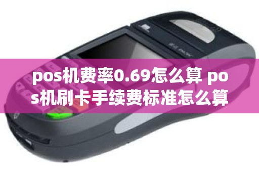 pos机费率0.69怎么算 pos机刷卡手续费标准怎么算