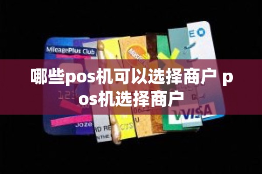 哪些pos机可以选择商户 pos机选择商户