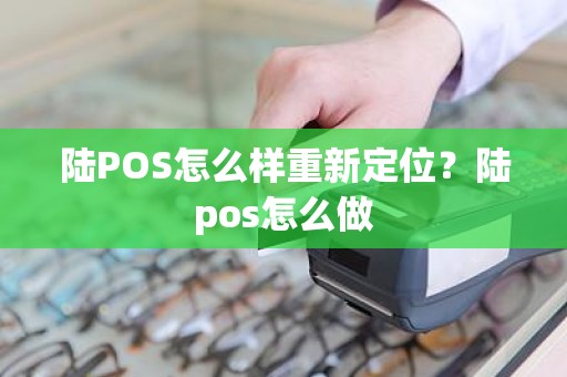 陆POS怎么样重新定位？陆pos怎么做