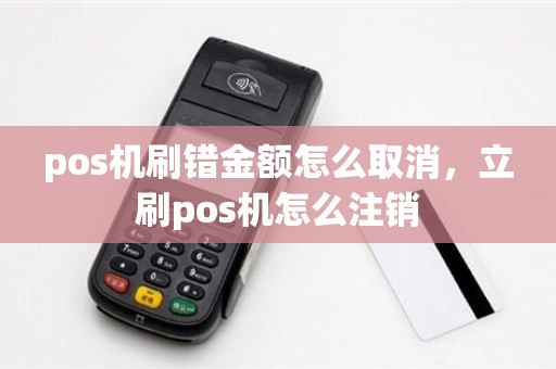 pos机刷错金额怎么取消，立刷pos机怎么注销