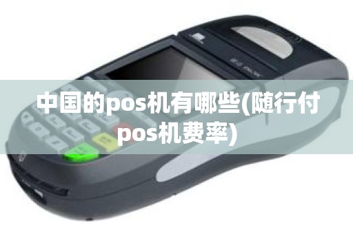 中国的pos机有哪些(随行付pos机费率)