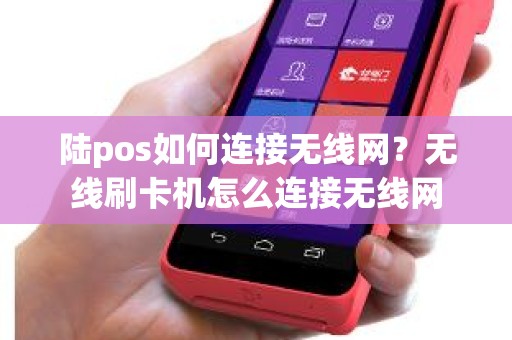 陆pos如何连接无线网？无线刷卡机怎么连接无线网