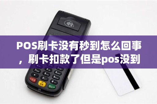 POS刷卡没有秒到怎么回事，刷卡扣款了但是pos没到账