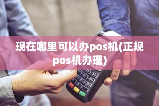 现在哪里可以办pos机(正规pos机办理)