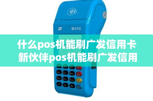 什么pos机能刷广发信用卡 新伙伴pos机能刷广发信用卡