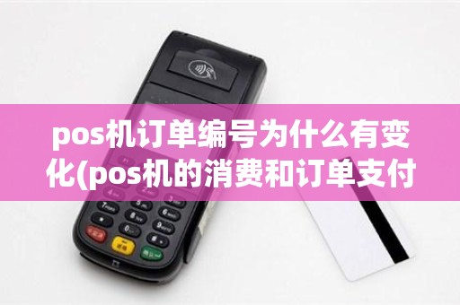 pos机订单编号为什么有变化(pos机的消费和订单支付)