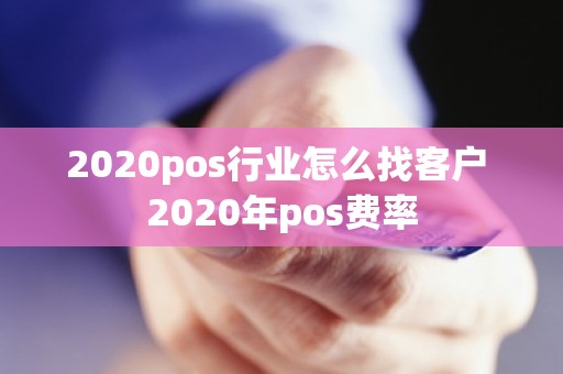 2020pos行业怎么找客户 2020年pos费率