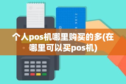 个人pos机哪里购买的多(在哪里可以买pos机)
