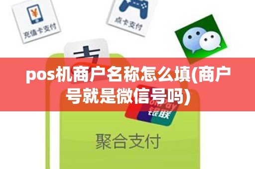 pos机商户名称怎么填(商户号就是微信号吗)